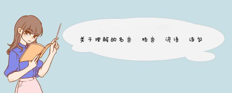 关于理解的名言 格言 谚语 诗句有哪些？ 一定要是关于理解的 谢谢,第1张